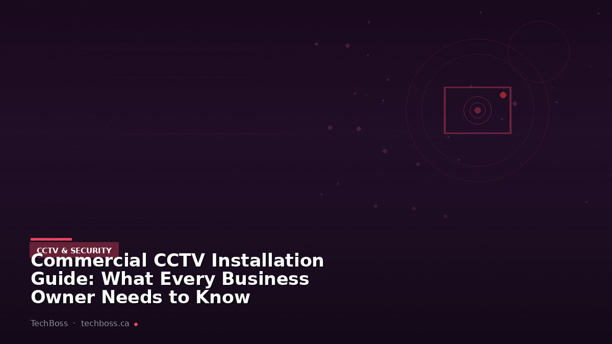 Commercial CCTV Installation Guide: What Every Business Owner Needs to Know
