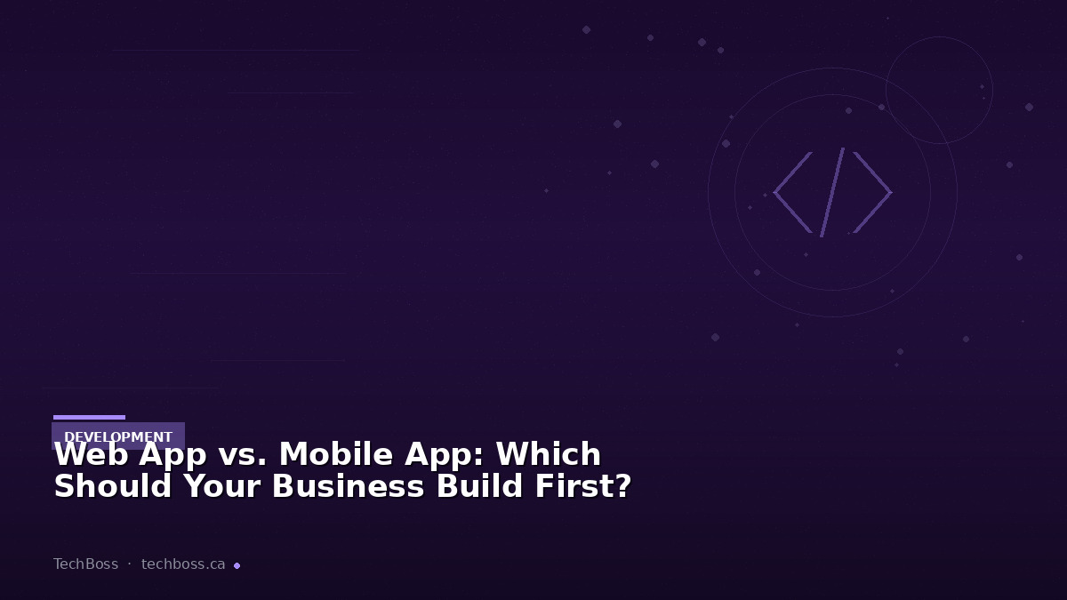 Web App vs. Mobile App: Which Should Your Business Build First?